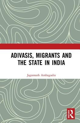 Adivasis, Migrants and the State in India by Ambagudia, Jagannath