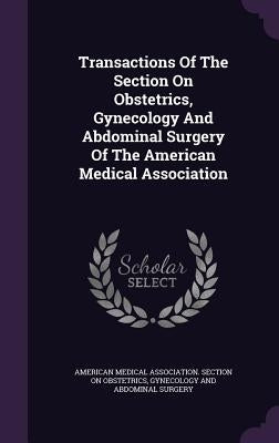 Transactions Of The Section On Obstetrics, Gynecology And Abdominal Surgery Of The American Medical Association by American Medical Association Section on