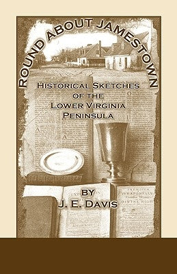 Round About Jamestown: Historical Sketches of the Lower Virginia Peninsula by Davis, J. E.