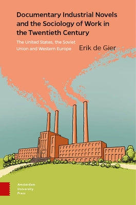 Documentary Industrial Novels and the Sociology of Work in the Twentieth Century: The United States, the Soviet Union and Western Europe by De Gier, Erik