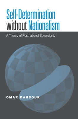 Self-Determination Without Nationalism: A Theory of Postnational Sovereignty by Dahbour, Omar
