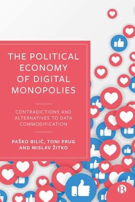 The Political Economy of Digital Monopolies: Contradictions and Alternatives to Data Commodification by Bilic, Pasko