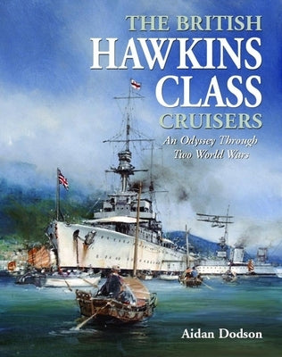 British Hawkins Class Cruisers: An Odyssey Through Two World Wars by Dodson, Aidan