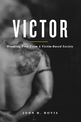 Victor: Breaking Free From A Victim-Based Society by Hovis, John H.