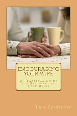 Encouraging Your Wife: A Practical Guide for Encouraging Your Bride by Beersdorf, Paul