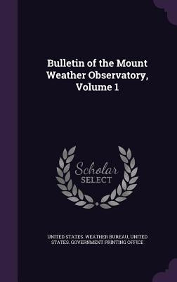 Bulletin of the Mount Weather Observatory, Volume 1 by United States Weather Bureau