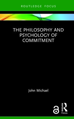 The Philosophy and Psychology of Commitment by Michael, John