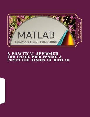 A Practical Approach for Image Processing & Computer Vision In MATLAB: A Practical Approach for Image Processing & Computer Vision In MATLAB by Bhargava, Ritu