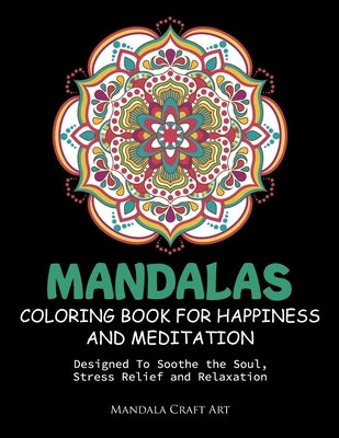 Mandalas Coloring Book For Happiness And Meditation: Designed To Soothe the Soul, Stress Relief and Relaxation ( 60 Unique Patterns With Different Sty by Art, Mandala Craft