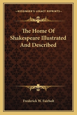 The Home Of Shakespeare Illustrated And Described by Fairholt, Frederick W.