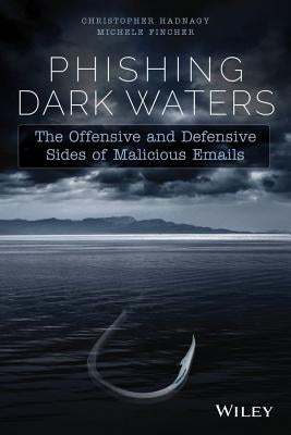 Phishing Dark Waters: The Offensive and Defensive Sides of Malicious Emails by Hadnagy, Christopher