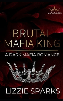 Brutal Mafia King: A Dark Mafia Daddy Romance by Sparks, Lizzie