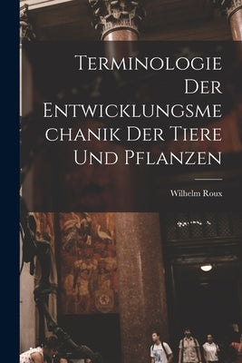 Terminologie der Entwicklungsmechanik der Tiere und Pflanzen by Roux, Wilhelm