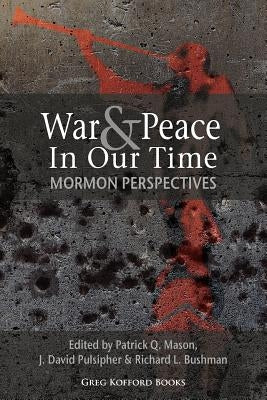 War and Peace in Our Time: Mormon Perspectives by Mason, Patrick Q.