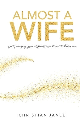 Almost a Wife: A Journey from Heartbreak to Wholeness by Janeè, Christian