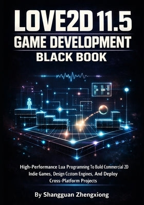 Love2d 11.5 Game Development Black: High-Performance Lua Programming To Build Commercial 2D Indie Games, Design Custom Engines, And Deploy Cross-Platf by Zhengxiong, Shangguan