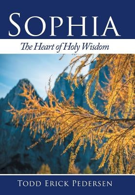 Sophia: The Heart of Holy Wisdom by Pedersen, Todd Erick