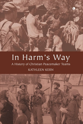 In Harm's Way: A History of Christian Peacemaker Teams by Kern, Kathleen