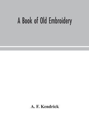 A book of old embroidery by F. Kendrick, A.
