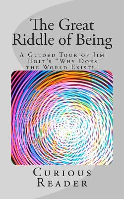 The Great Riddle of Being: A Guided Tour of Jim Holt's "Why Does the World Exist?" by Reader, Curious