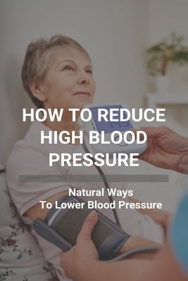 How To Reduce High Blood Pressure: Natural Ways To Lower Blood Pressure: Tricks To Lower Blood Pressure Instantly by Panah, Lottie