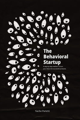 The Behavioral Startup: A step-by-step method to turn your ideas into successful products. by Parietti, Nacho