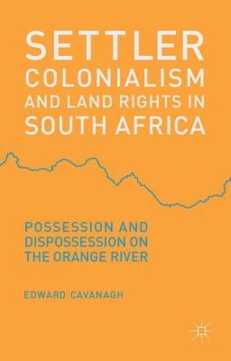 Settler Colonialism and Land Rights in South Africa: Possession and Dispossession on the Orange River by Cavanagh, E.