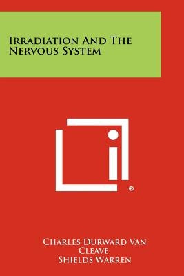 Irradiation And The Nervous System by Van Cleave, Charles Durward