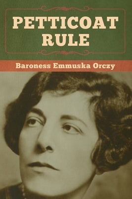 Petticoat Rule by Orczy, Baroness Emmuska