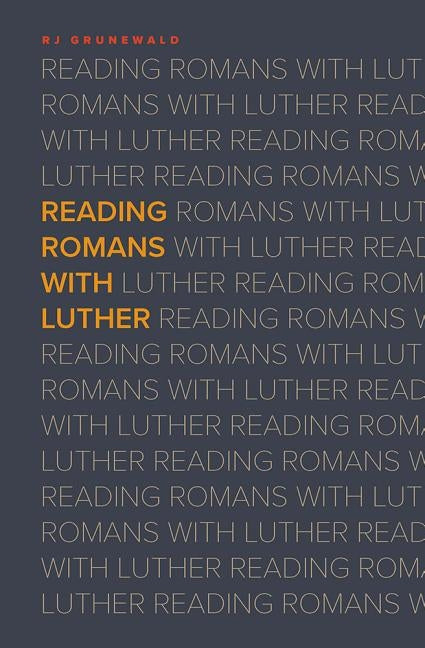 Reading Romans With Luther by Grunewald, R. J.