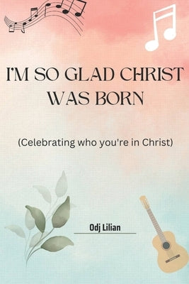 I'm so glad Christ was born: Celebrating who you're in Christ by Lilian, Odj