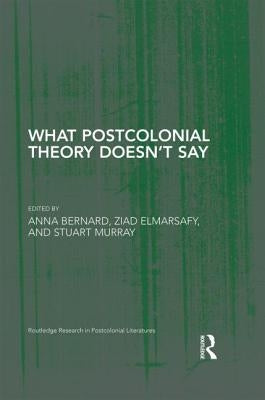 What Postcolonial Theory Doesn't Say by Bernard, Anna