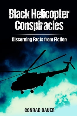 Black Helicopter Conspiracies: Discerning Facts from Fiction by Bauer, Conrad