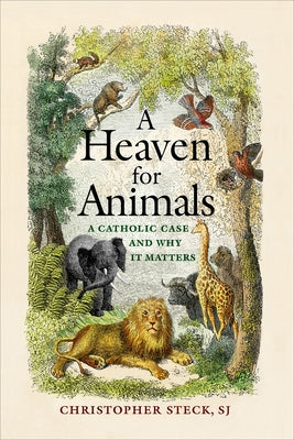 A Heaven for Animals: A Catholic Case and Why It Matters by Steck, Christopher