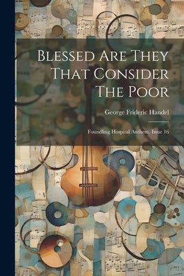 Blessed Are They That Consider The Poor: Foundling Hospital Anthem, Issue 16 by Handel, George Frideric