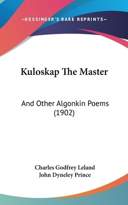 Kuloskap The Master: And Other Algonkin Poems (1902) by Leland, Charles Godfrey