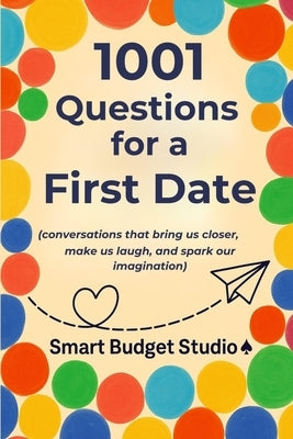 1001 Questions for a First Date: (conversations that bring us closer, make us laugh, and spark our imagination) by Smart Budget Studio ♠