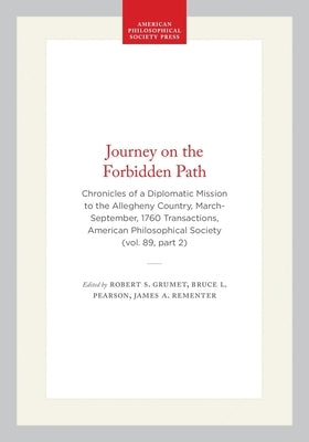 Journey on the Forbidden Path: Chronicles of a Diplomatic Mission to the Allegheny Country, March-September, 1760 Transactions, American Philosophical by Grumet, Robert S.
