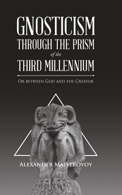 Gnosticism Through the Prism of the Third Millennium: Or Between God and the Creator by Maistrovoy, Alexander
