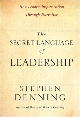 The Secret Language of Leadership: How Leaders Inspire Action Through Narrative by Denning, Stephen