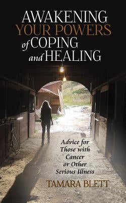 Awakening Your Powers of Coping and Healing: Advice for Those with Cancer or Other Serious Illness by Blett, Tamara