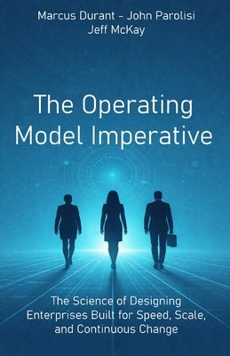 The Operating Model Imperative: The Science of Designing Enterprises Built for Speed, Scale, and Continuous Change by Parolisi, John