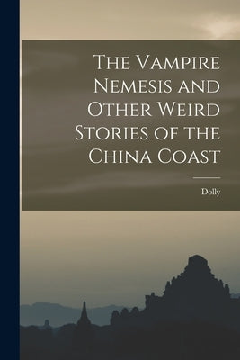 The Vampire Nemesis and Other Weird Stories of the China Coast by Dolly