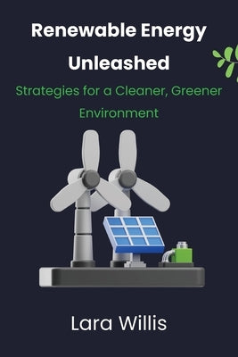 Renewable Energy Unleashed: Strategies for a Cleaner, Greener Environment by Willis, Lara