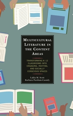 Multicultural Literature in the Content Areas: Transforming K-12 Classrooms Into Engaging, Inviting, and Socially Conscious Spaces by Scott, Lakia M.