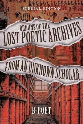 Origins of the Lost Poetic Archives from an Unknown Scholar: Special Edition by B-Poet