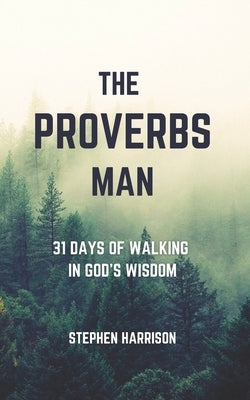 The Proverbs Man: 31 Days of Walking in God's Wisdom by Harrison, Stephen