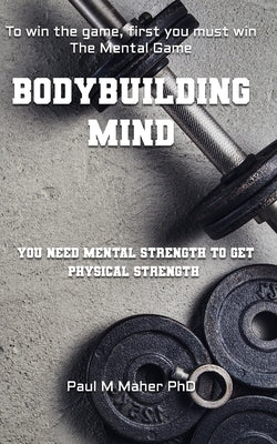 Bodybuilding Mind: Think and Grow Muscle with Mental Training. Mindbuilding for Bodybuilding using Sports Psychology Techniques. by Maher, D. Paul