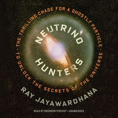 Neutrino Hunters: The Thrilling Chase for a Ghostly Particle to Unlock the Secrets of the Universe by Jayawardhana, Ray