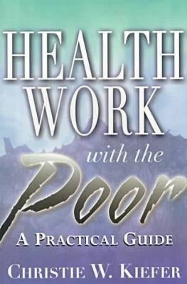 Health Work with the Poor: A Practical Guide by Kiefer, Christie W.